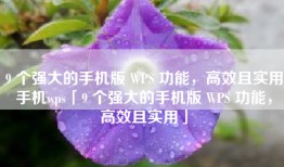 9 个强大的手机版 WPS 功能，高效且实用手机wps「9 个强大的手机版 WPS 功能，高效且实用」