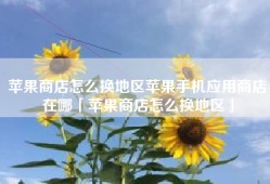 苹果商店怎么换地区苹果手机应用商店在哪「苹果商店怎么换地区」