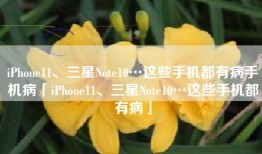 iPhone11、三星Note10…这些手机都有病手机病「iPhone11、三星Note10…这些手机都有病」