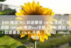 HMD 推出 2024 款诺基亚 110 4G 手机：可拆卸 1000mAh 电池hmd手机「HMD 推出 2024 款诺基亚 110 4G 手机：可拆卸 1000mAh 电池」