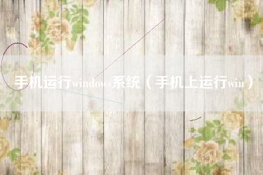 手机运行windows系统（手机上运行win）